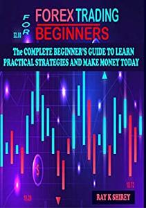 Forex Trading for Beginners The Complete Beginner's Guide to Learn Practical Strategies and Make Money Today