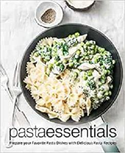 Pasta Essentials Prepare Your Favorite Pasta Dishes with Delicious Pasta Recipes (2nd Edition)