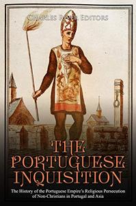 The Portuguese Inquisition The History of the Portuguese Empire's Religious Persecution of Non-Christians in Portugal