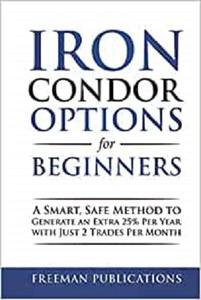 Iron Condor Options for Beginners A Smart, Safe Method to Generate an Extra 25% Per Year with Just 2 Trades Per Month
