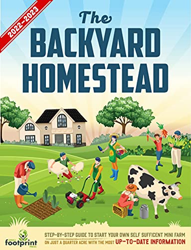 The Backyard Homestead 2022-2023 Step-By-Step Guide to Start Your Own Self Sufficient Mini Farm on Just a Quarter Acre
