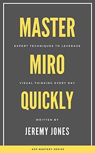 Master Miro Quickly - Expert Techniques to Leverage Visual Thinking Every Day