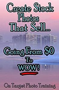 Create Stock Photos That Sell... Going From $0 To WOW!