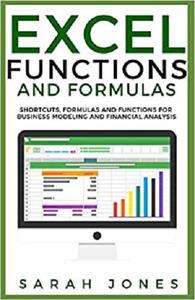 EXCEL FUNCTIONS AND FORMULAS Shortcuts, Formulas and Functions for Business Modeling and Financial Analysis