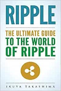 Ripple The Ultimate Guide to the World of Ripple XRP, Ripple Investing, Ripple Coin, Ripple Cryptocurrency, Cryptocurrency