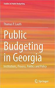 Public Budgeting in Georgia Institutions, Process, Politics and Policy