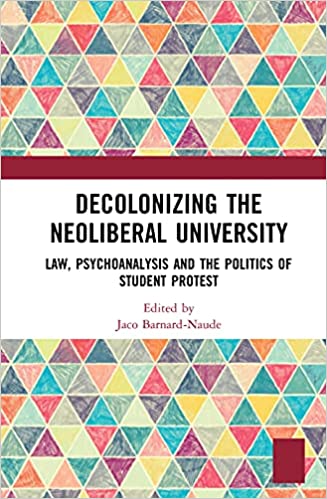 Decolonising the Neoliberal University Law, Psychoanalysis and the Politics of Student Protest