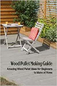Wood Pallet Making Guide Amazing Wood Pallet Ideas for Beginners to Make at Home Wood Pallet Making Tutorials