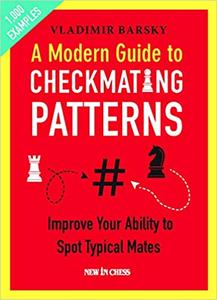 A Modern Guide to Checkmating Patterns Improve Your Ability to Spot Typical Mates