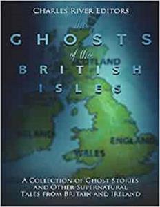 The Ghosts of the British Isles A Collection of Ghost Stories and Other Supernatural Tales from Britain and Ireland