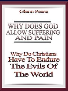Why does God allow suffering and pain Why do Christians have to endure evil