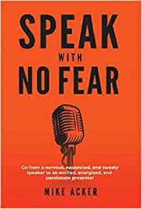 Speak With No Fear Go from a nervous, nauseated, and sweaty speaker to an excited, energized, and passionate presenter