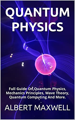 Quantum Physics Full Guide On Quantum Physics, Mechanics Principles, Wave Theory, Quantum Computing And More
