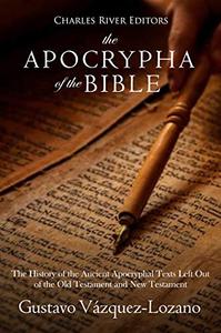 The Apocrypha of the Bible The History of the Ancient Apocryphal Texts Left Out of the Old Testament and New Testament