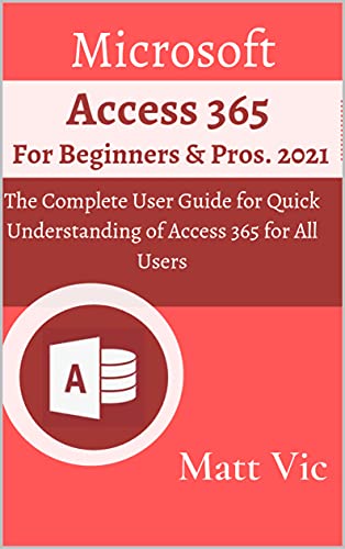 Microsoft Access 365 for Beginners & Pros. The Complete User Guide for Quick Understanding of Access 365 for All Users