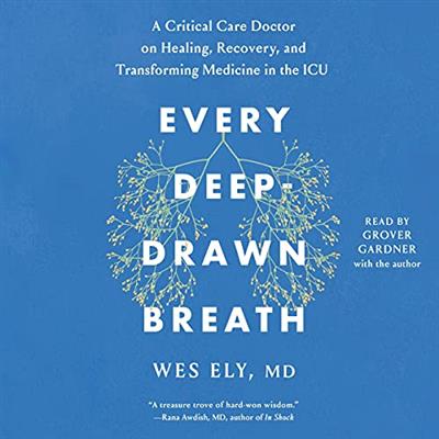 Every Deep-Drawn Breath A Critical Care Doctor on Healing, Recovery, and Transforming Medicine in the ICU [Audiobook]