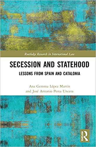 Secession and Statehood Lessons from Spain and Catalonia (Routledge Research in International Law)