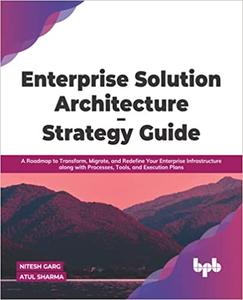 Enterprise Solution Architecture - Strategy Guide A Roadmap to Transform, Migrate, and Redefine Your Enterprise Infrast