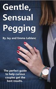 Gentle, Sensual Pegging The Perfect Guide to Help Curious Couples Get the Best Results