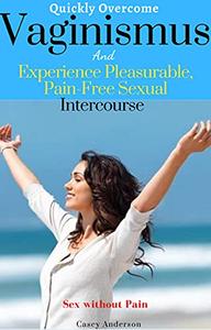 Quickly Overcome Vaginismus And Experience Pleasurable, Pain-Free Sexual Intercourse With Your Lover Sex without Pain
