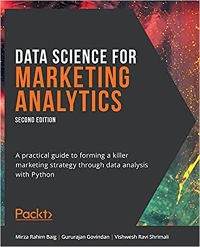 Data Science for Marketing Analytics A practical guide to forming a killer marketing strategy through data analysis with Python
