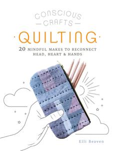 Quilting 20 mindful makes to reconnect head, heart & hands (Conscious Crafts)
