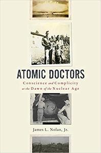 Atomic Doctors Conscience and Complicity at the Dawn of the Nuclear Age