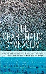 The Charismatic Gymnasium Breath, Media, and Religious Revivalism in Contemporary Brazil