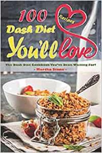 100 Dash Diet Recipes You'll Love The Dash Diet Cookbook You've Been Waiting For!