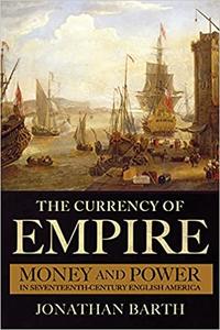 The Currency of Empire Money and Power in Seventeenth-Century English America