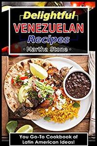 Delightful Venezuelan Recipes Your Go-To Cookbook of Latin American Ideas!