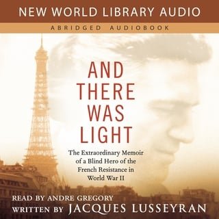 And There Was Light The Extraordinary Memoir of a Blind Hero of the French Resistance [AndioBook] in World War II