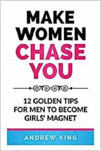 Make Women Chase You 12 Golden Tips for Men to Become Girls' Magnet