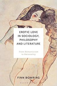 Erotic Love in Sociology, Philosophy and Literature From Romanticism to Rationality