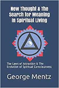 New Thought & The Search for Meaning in Spiritual Living The Laws of Attraction & The Evolution of Spiritual Consciousness