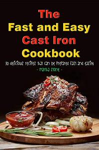 The Fast and Easy Cast Iron Cookbook 30 Delicious Recipes That Can Be Prepared Fast and Easily