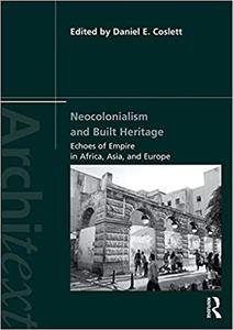 Neocolonialism and Built Heritage Echoes of Empire in Africa, Asia, and Europe