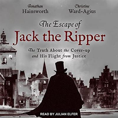 The Escape of Jack the Ripper The Truth About the Cover-Up and His Flight from Justice [Audiobook]