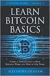 LEARN BITCOIN BASICS A SIMPLE EXPLANATION OF HOW BITCOINS WORK AND HOW TO USE THEM