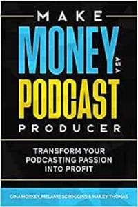 Make Money As A Podcast Producer Transform Your Podcasting Passion Into Profit