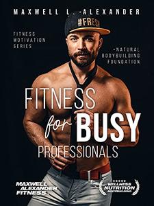 Fitness for Busy Professionals with Certified Elite Fitness Trainer and Bodybuilding Coach Maxwell Alexander