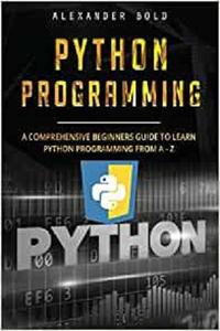 Python Programming Comprehensive Beginners Guide to Learn Python Programming from A-Z