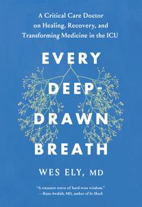 Every Deep-Drawn Breath A Critical Care Doctor on Healing, Recovery, and Transforming Medicine in the ICU