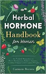 Herbal Hormone Handbook for Women 41 Natural Remedies to Reset Hormones, Reduce Anxiety, Combat Fatigue