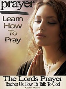 Prayer Learn how to pray The Lords prayer teaches us how to pray and talk to God