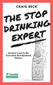 The Stop Drinking Expert Alcohol Lied to Me Updated And Extended Edition