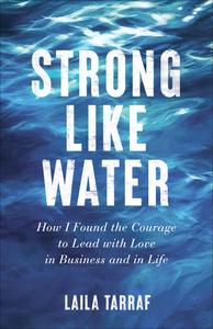 Strong Like Water How I Found the Courage to Lead with Love in Business and in Life