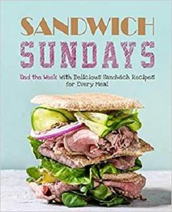 Sandwich Sundays End the Week with Delicious Sandwich Recipes for Every Meal (2nd Edition)