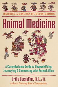 Animal Medicine A Curanderismo Guide to Shapeshifting, Journeying, and Connecting with Animal Allies