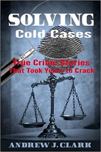 Solving Cold Cases True Crime Stories that Took Years to Crack (True Crime Cold Cases Solved)